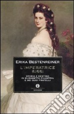 L'imperatrice Sissi. Storia e destino di Elisabetta d'Austria e dei suoi fratelli libro