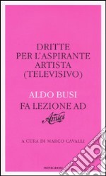 Dritte per l'aspirante artista (televisivo). Aldo Busi fa lezione ad «Amici» libro