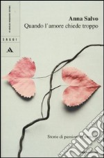 Quando l'amore chiede troppo. Storie di passioni femminili libro