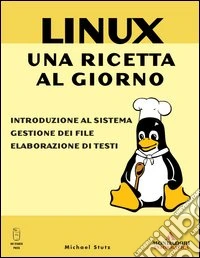 Linux. Una ricetta al giorno: introduzione al sistema, gestione dei file ed elaborazione di testi libro