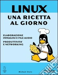 Linux. Una ricetta al giorno. Elaborazione immagini e file audio, produttività e networking libro