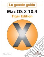 Mac OS X 10.4 Tiger Edition. La grande guida libro