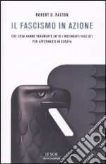 Il fascismo in azione. Che cosa hanno veramente fatto i movimenti fascisti per affermarsi in Europa libro