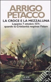 La croce e la mezzaluna. Lepanto 7 ottobre 1571: quando la Cristianità respinse l'Islam libro