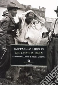 25 Aprile 1945. I giorni dell'odio e della libertà libro
