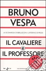 Il cavaliere e il professore. La scommessa di Berlusconi. Il ritorno di Prodi libro