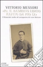 «Io, il bambino ebreo rapito da Pio IX». Il memoriale inedito del protagonista del «caso Mortara» libro