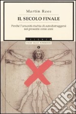 Il secolo finale. Perché l'umanità rischia di autodistruggersi nei prossimi cento anni libro