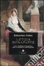 Letizia Bonaparte. Vita, potere e tragedia della madre di Napoleone