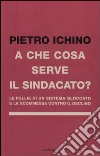 A che cosa serve il sindacato. Le follie di un sistema bloccato e la scommessa contro il declino libro