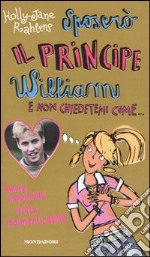 Sposerò il principe William e non chiedetemi come... libro