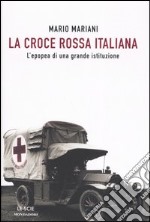 La Croce Rossa Italiana. L'epopea di una grande istituzione libro