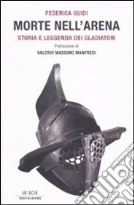 Morte nell'arena. Storia e leggenda dei gladiatori libro