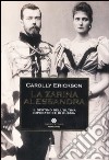 La zarina Alessandra. Il destino dell'ultima imperatrice di Russia libro