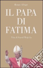 Il papa di Fatima. Vita di Karol Wojtyla libro