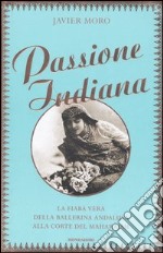 Passione indiana. La fiaba vera della ballerina andalusa alla corte del maharajah libro