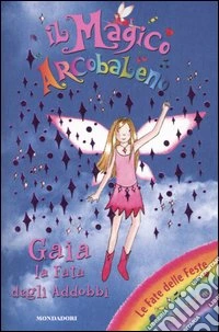 Gaia la fata degli addobbi. Il magico arcobaleno. Magiche Feste. Vol. 10 libro
