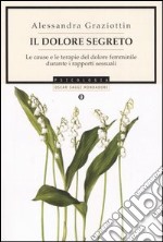 Il dolore segreto. Le cause e le terapie del dolore femminile durante i rapporti sessuali libro