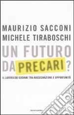 Un futuro da precari? Il lavoro dei giovani tra rassegnazione e opportunità libro