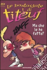 Ma che le ho fatto? Le bastardate di Titeuf. Vol. 6 libro