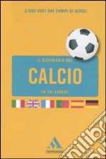 Il dizionario del calcio in sei lingue. Ediz. multilingue