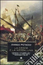 La Croce e la Mezzaluna. Lepanto 7 ottobre 1571: quando la Cristianità respinse l'Islam libro