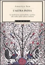 L'altra India. La tradizione razionalista e scettica alle radice della cultura indiana libro