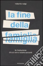 La fine della famiglia. La rivoluzione di cui non ci siamo accorti libro