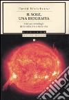 Il sole. Una biografia. Scienza e mitologia della stella che ci dà la vita libro