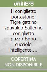 Il coniglietto portastorie: Tigre gattino spavaldo-Salterino coniglietto pazzo-Bobo cucciolo intelligente. Con gadget libro