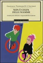 Non è colpa delle mamme. Adolescenti difficili e responsabilità materna libro