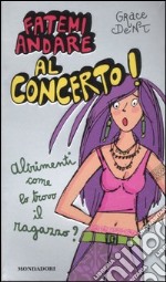 Fatemi andare al concerto! Altrimenti come lo trovo il fidanzato? libro