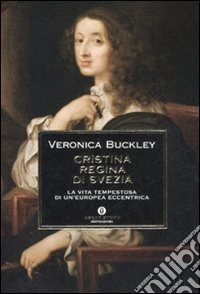 Cristina regina di Svezia. La vita tempestosa di un'europea eccentrica