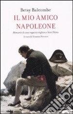 Il mio amico Napoleone. Memorie di una ragazza inglese a Sant'Elena