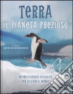 Terra. Il pianeta prezioso. Un'enciclopedia ecologica per salvare il mondo libro