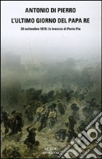 L'ultimo giorno del Papa Re. 20 settembre 1870: la breccia di Porta Pia libro