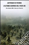 L'ultimo giorno del Papa Re. 20 settembre 1870: la breccia di Porta Pia libro di Di Pierro Antonio