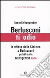 Berlusconi ti odio. Le offese della Sinistra al premier pubblicate dall'agenzia ANSA libro
