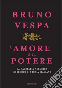 L'amore e il potere. Da Rachele a Veronica, un secolo di storia italiana
