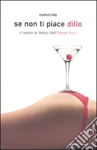 Se non ti piace dillo. Il sesso ai tempi dell'happy hour libro