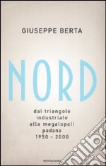 Nord. Dal triangolo industriale alla megalopoli padana. 1950-2000 libro