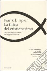 La fisica del cristianesimo. Dio, i misteri della fede e le leggi scientifiche libro