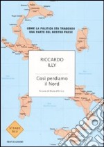 Così perdiamo il Nord. Come la politica sta tradendo una parte del nostro paese libro