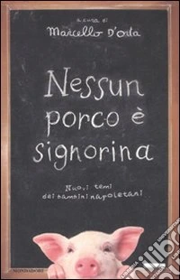 Nessun porco è signorina. Nuovi temi dei bambini napoletani libro