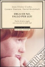 Digli di no. Fallo per lui! Perché divieti e regole sono necessari ai nostri figli libro