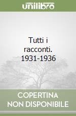 Tutti i racconti. 1931-1936 libro