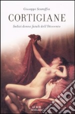 Cortigiane. Sedici donne fatali dell'Ottocento libro