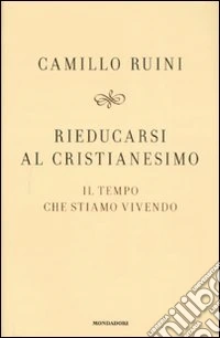 Rieducarsi al cristianesimo. Il tempo che stiamo vivendo libro