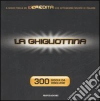 La ghigliottina. 300 giochi da risolvere libro