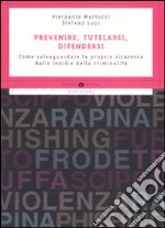 Prevenire, tutelarsi, difendersi. Come salvaguardare la propria sicurezza dalle insidie della criminalità libro